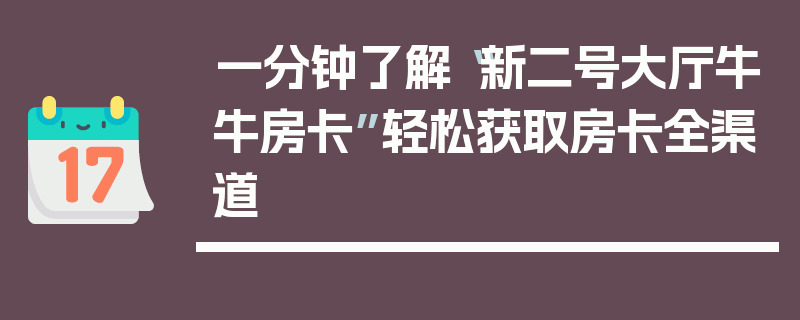 一分钟了解“新二号大厅牛牛房卡”轻松获取房卡全渠道