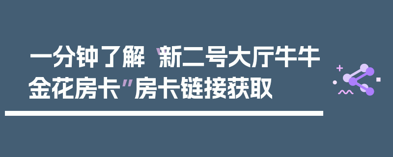 一分钟了解“新二号大厅牛牛金花房卡”房卡链接获取