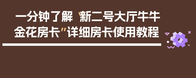 一分钟了解“新二号大厅牛牛金花房卡”详细房卡使用教程