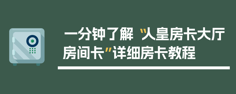 一分钟了解“人皇房卡大厅房间卡”详细房卡教程