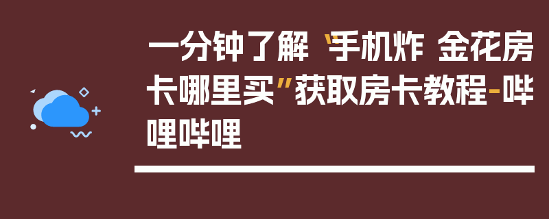 一分钟了解“手机炸 金花房卡哪里买”获取房卡教程-哔哩哔哩