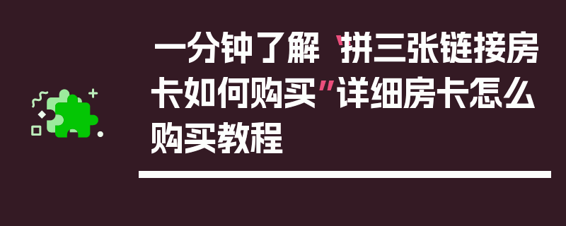 一分钟了解“拼三张链接房卡如何购买”详细房卡怎么购买教程