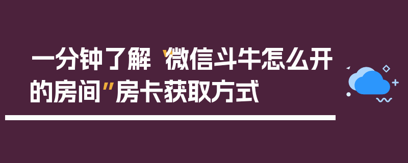 一分钟了解“微信斗牛怎么开的房间”房卡获取方式