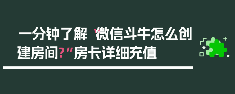 一分钟了解“微信斗牛怎么创建房间?”房卡详细充值