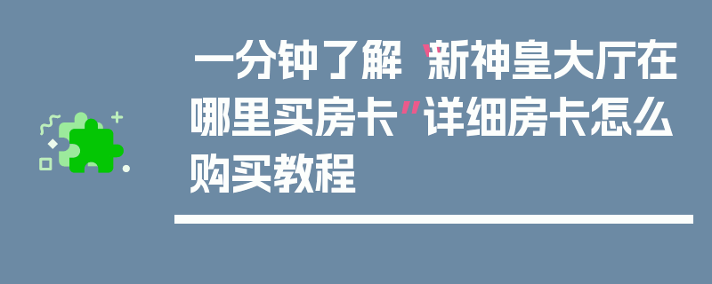一分钟了解“新神皇大厅在哪里买房卡”详细房卡怎么购买教程