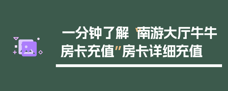 一分钟了解“南游大厅牛牛房卡充值”房卡详细充值