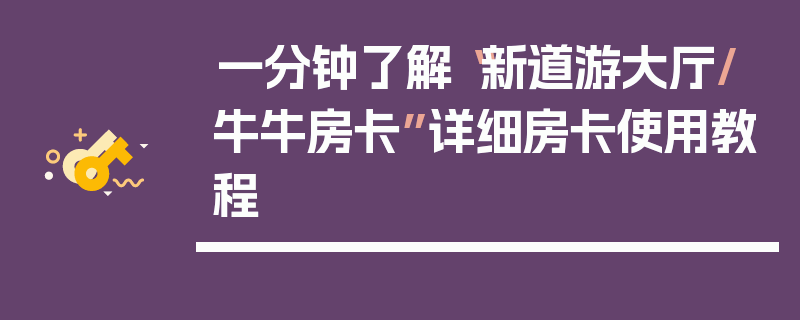 一分钟了解“新道游大厅/牛牛房卡”详细房卡使用教程