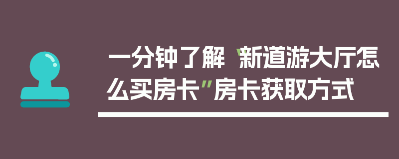 一分钟了解“新道游大厅怎么买房卡”房卡获取方式