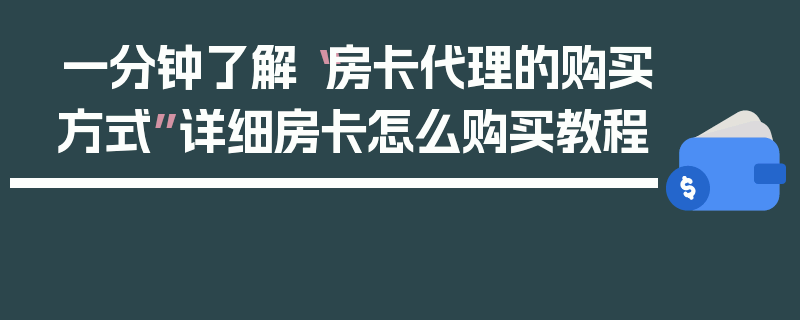 一分钟了解“房卡代理的购买方式”详细房卡怎么购买教程