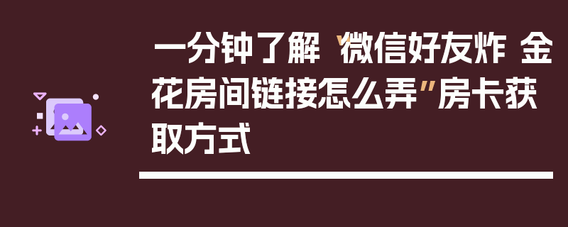一分钟了解“微信好友炸 金花房间链接怎么弄”房卡获取方式