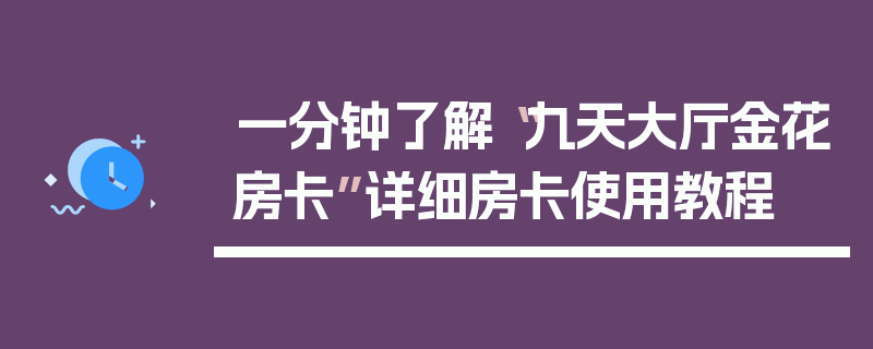 一分钟了解“九天大厅金花房卡”详细房卡使用教程