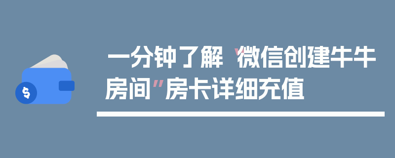 一分钟了解“微信创建牛牛房间”房卡详细充值