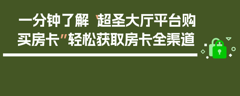 一分钟了解“超圣大厅平台购买房卡”轻松获取房卡全渠道
