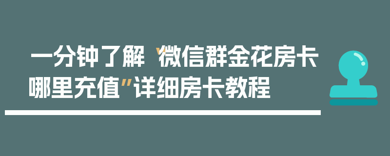 一分钟了解“微信群金花房卡哪里充值”详细房卡教程