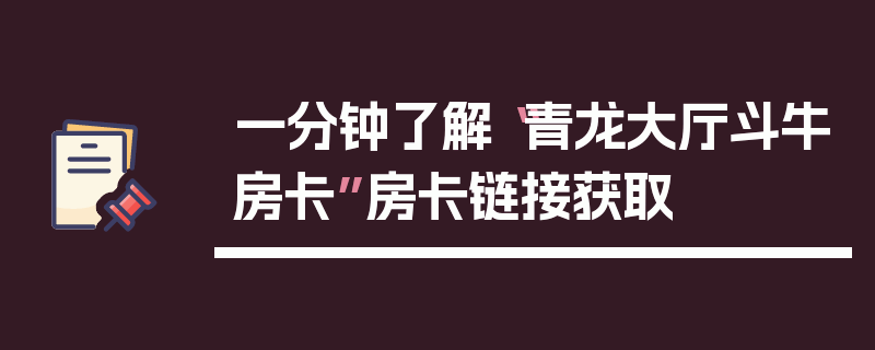 一分钟了解“青龙大厅斗牛房卡”房卡链接获取