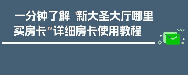 一分钟了解“新大圣大厅哪里买房卡”详细房卡使用教程