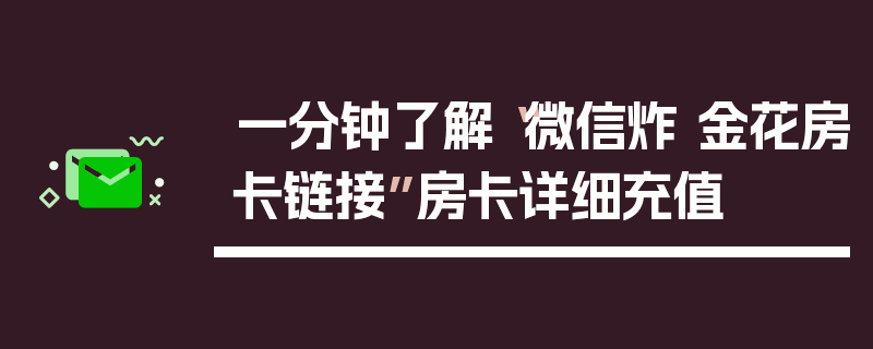 一分钟了解“微信炸 金花房卡链接”房卡详细充值