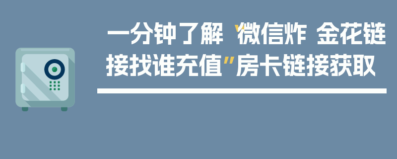 一分钟了解“微信炸 金花链接找谁充值”房卡链接获取