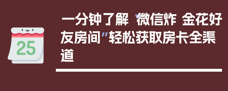 一分钟了解“微信炸 金花好友房间”轻松获取房卡全渠道