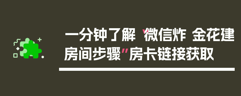一分钟了解“微信炸 金花建房间步骤”房卡链接获取
