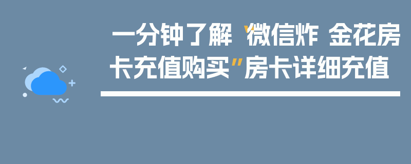 一分钟了解“微信炸 金花房卡充值购买”房卡详细充值