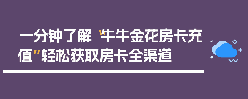 一分钟了解“牛牛金花房卡充值”轻松获取房卡全渠道