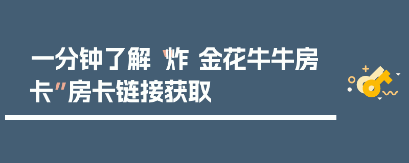 一分钟了解“炸 金花牛牛房卡”房卡链接获取