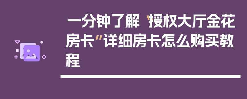一分钟了解“授权大厅金花房卡”详细房卡怎么购买教程