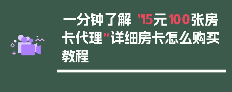 一分钟了解“15元100张房卡代理”详细房卡怎么购买教程
