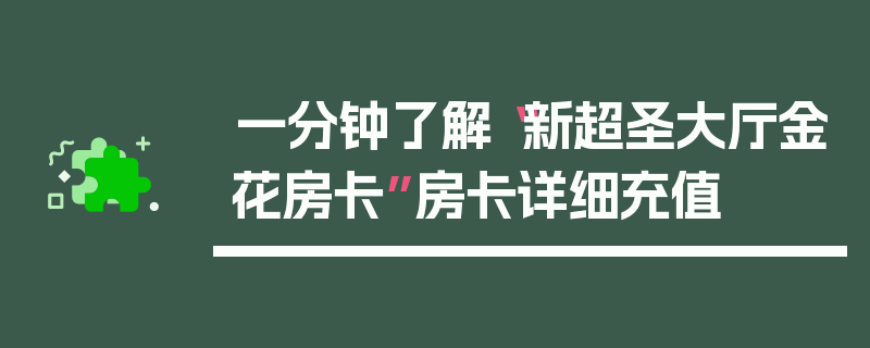 一分钟了解“新超圣大厅金花房卡”房卡详细充值