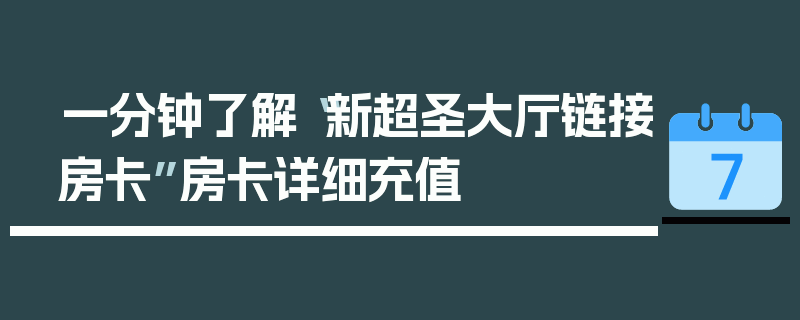 一分钟了解“新超圣大厅链接房卡”房卡详细充值