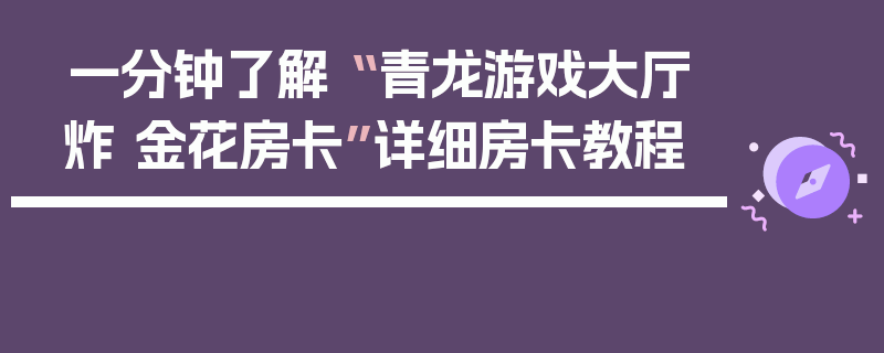 一分钟了解“ 青龙游戏大厅炸 金花房卡”详细房卡教程