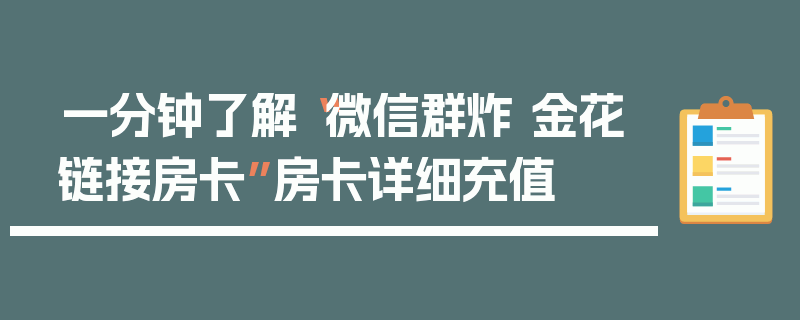 一分钟了解“微信群炸 金花链接房卡”房卡详细充值