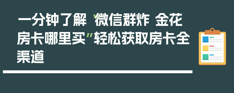 一分钟了解“微信群炸 金花房卡哪里买”轻松获取房卡全渠道