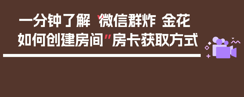 一分钟了解“微信群炸 金花如何创建房间”房卡获取方式