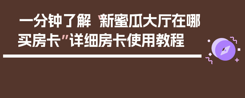 一分钟了解“新蜜瓜大厅在哪买房卡”详细房卡使用教程