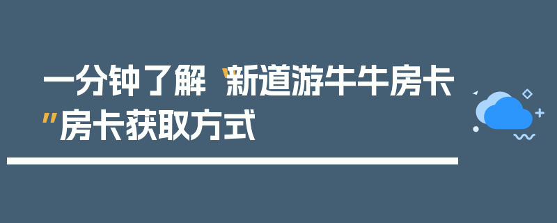 一分钟了解“新道游牛牛房卡”房卡获取方式
