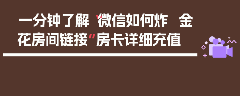 一分钟了解“微信如何炸 金花房间链接”房卡详细充值