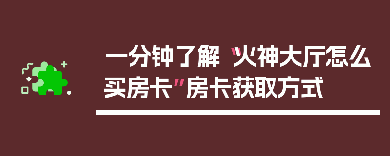 一分钟了解“火神大厅怎么买房卡”房卡获取方式