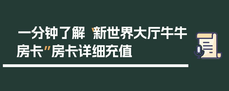 一分钟了解“新世界大厅牛牛房卡”房卡详细充值