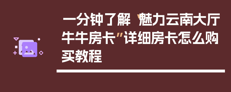 一分钟了解“魅力云南大厅牛牛房卡”详细房卡怎么购买教程