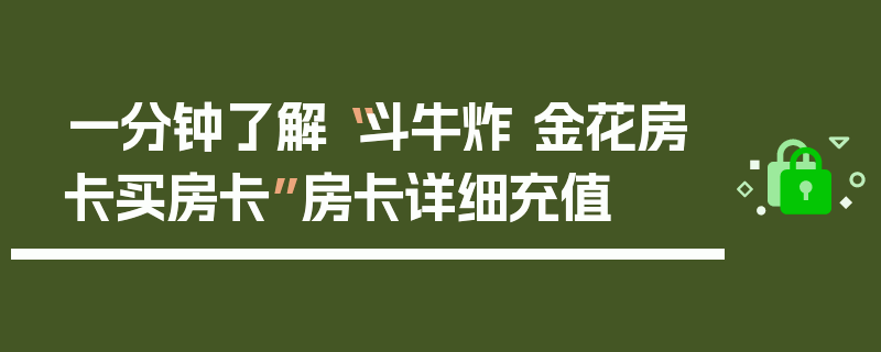 一分钟了解“斗牛炸 金花房卡买房卡”房卡详细充值