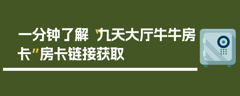 一分钟了解“九天大厅牛牛房卡”房卡链接获取