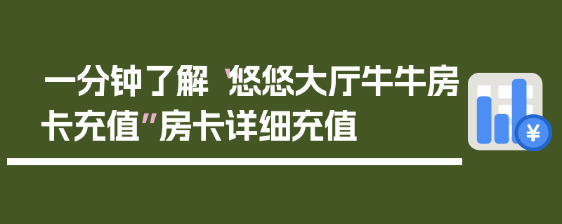 一分钟了解“悠悠大厅牛牛房卡充值”房卡详细充值