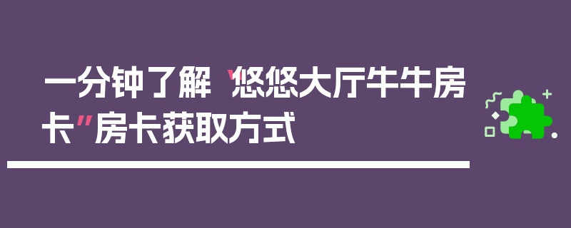 一分钟了解“悠悠大厅牛牛房卡”房卡获取方式