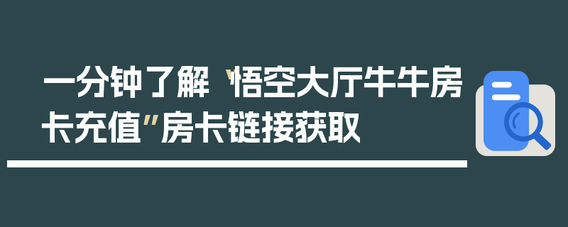 一分钟了解“悟空大厅牛牛房卡充值”房卡链接获取