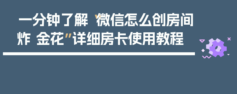 一分钟了解“微信怎么创房间炸 金花”详细房卡使用教程