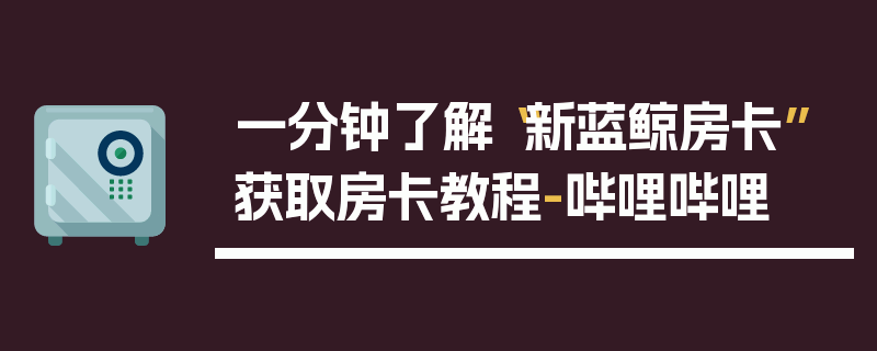 一分钟了解“新蓝鲸房卡”获取房卡教程-哔哩哔哩