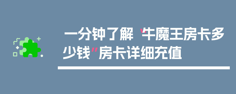 一分钟了解“牛魔王房卡多少钱”房卡详细充值