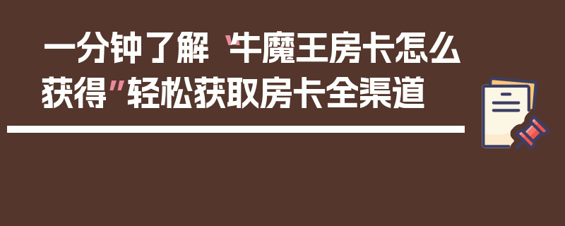一分钟了解“牛魔王房卡怎么获得”轻松获取房卡全渠道